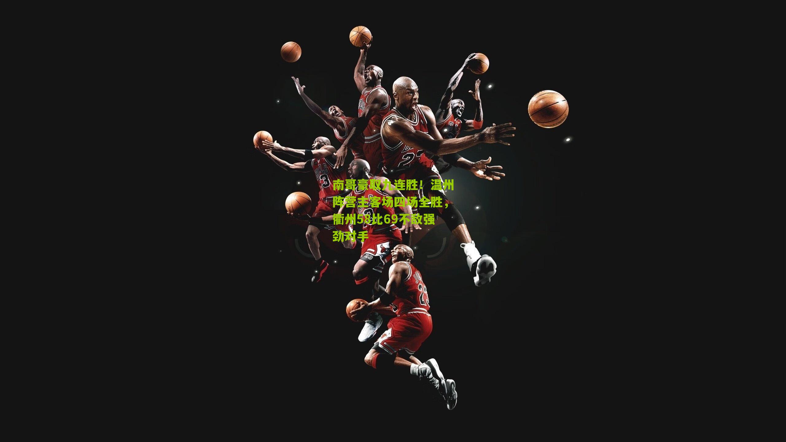 南哥豪取九连胜!温州阵营主客场四场全胜,衢州58比69不敌强劲对手