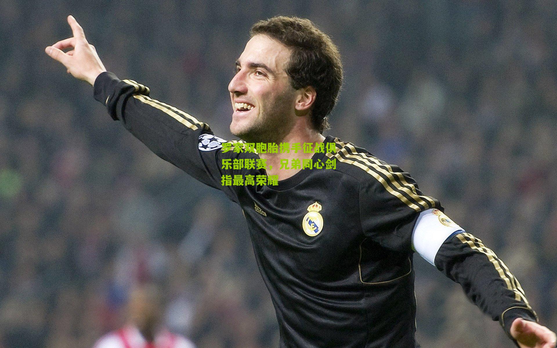 罗家双胞胎携手征战俱乐部联赛,兄弟同心剑指最高荣耀