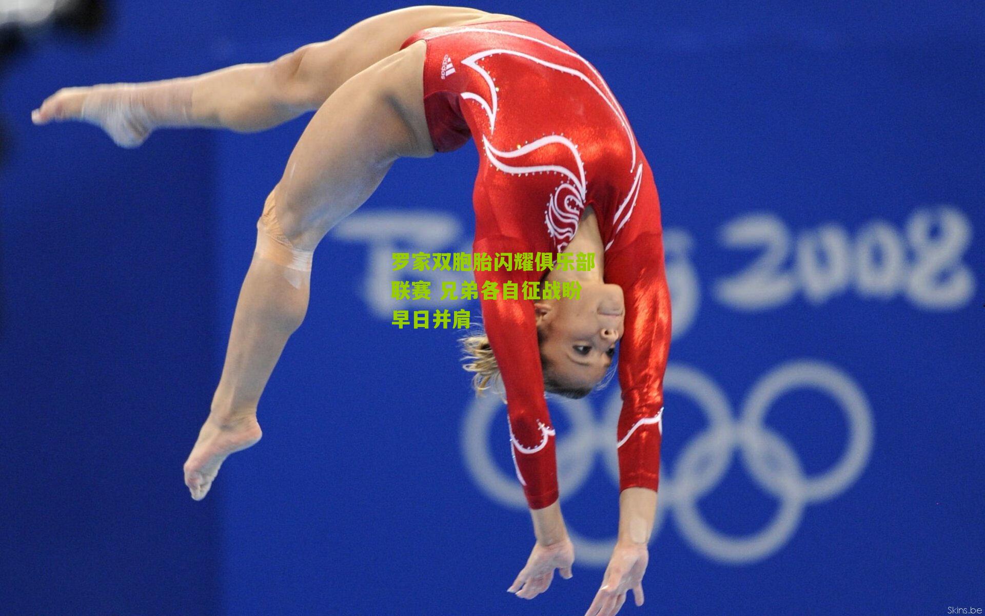 罗家双胞胎闪耀俱乐部联赛 兄弟各自征战盼早日并肩