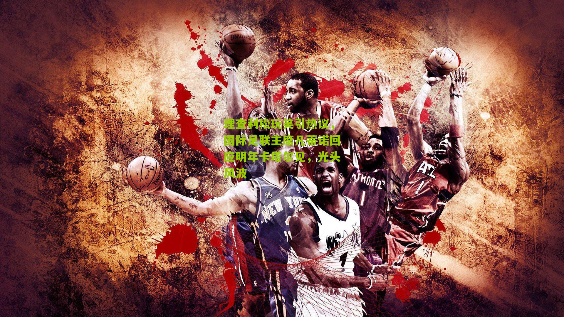 理查利松玩笑引热议,国际足联主席凡蒂诺回应明年卡塔尔见,光头风波