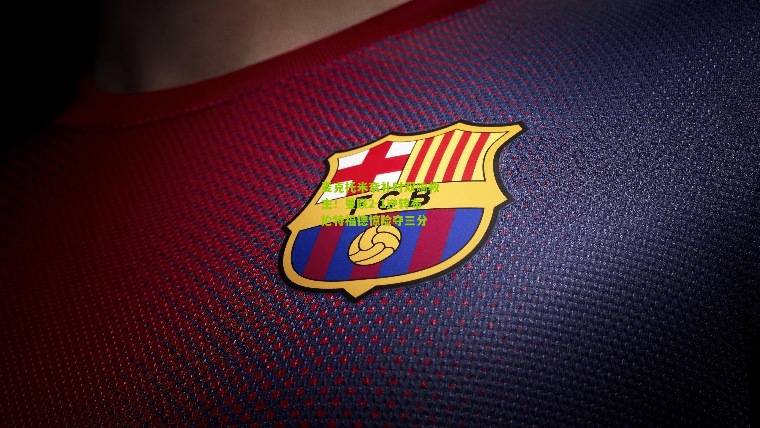 麦克托米奈补时双响救主!曼联2-1逆转布伦特福德惊险夺三分