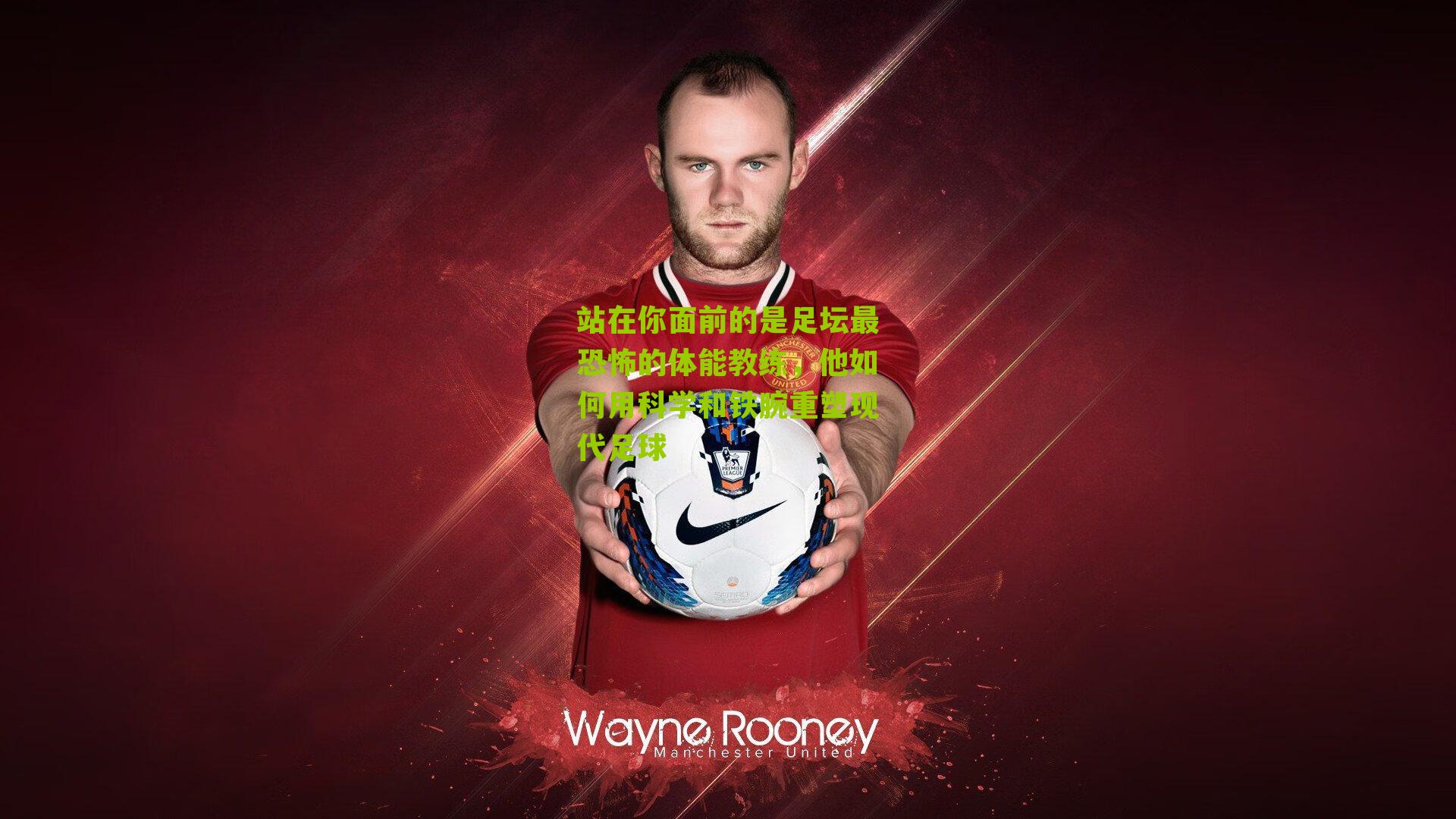 站在你面前的是足坛最恐怖的体能教练，他如何用科学和铁腕重塑现代足球