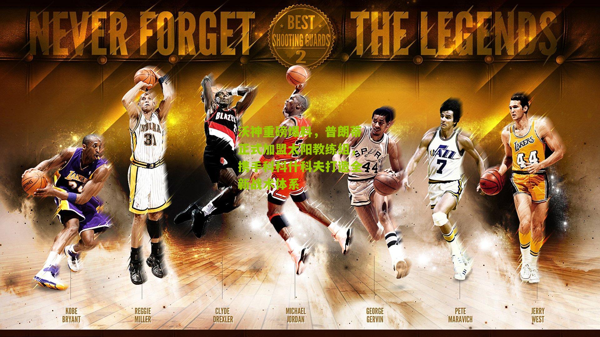 沃神重磅爆料,普朗蒂正式加盟太阳教练组,携手科科什科夫打造全新战术体系