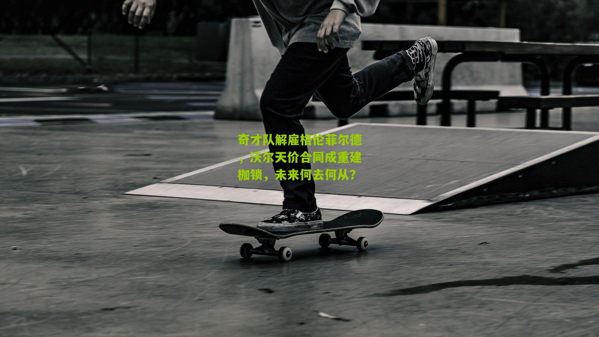 奇才队解雇格伦菲尔德,沃尔天价合同成重建枷锁,未来何去何从?