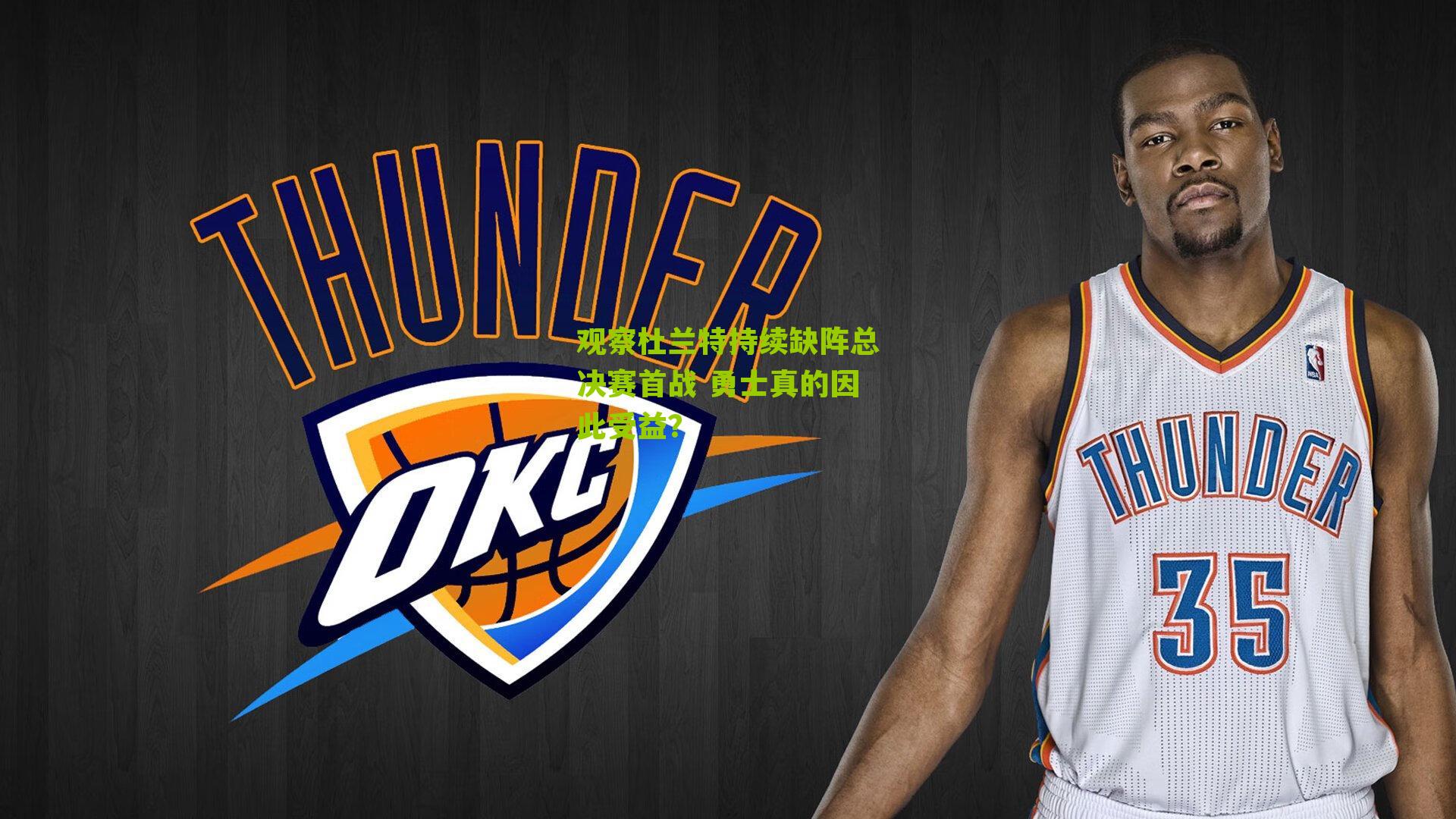 观察杜兰特持续缺阵总决赛首战 勇士真的因此受益?