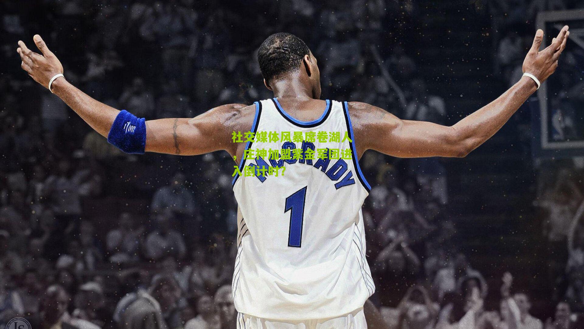 社交媒体风暴席卷湖人,庄神加盟紫金军团进入倒计时?