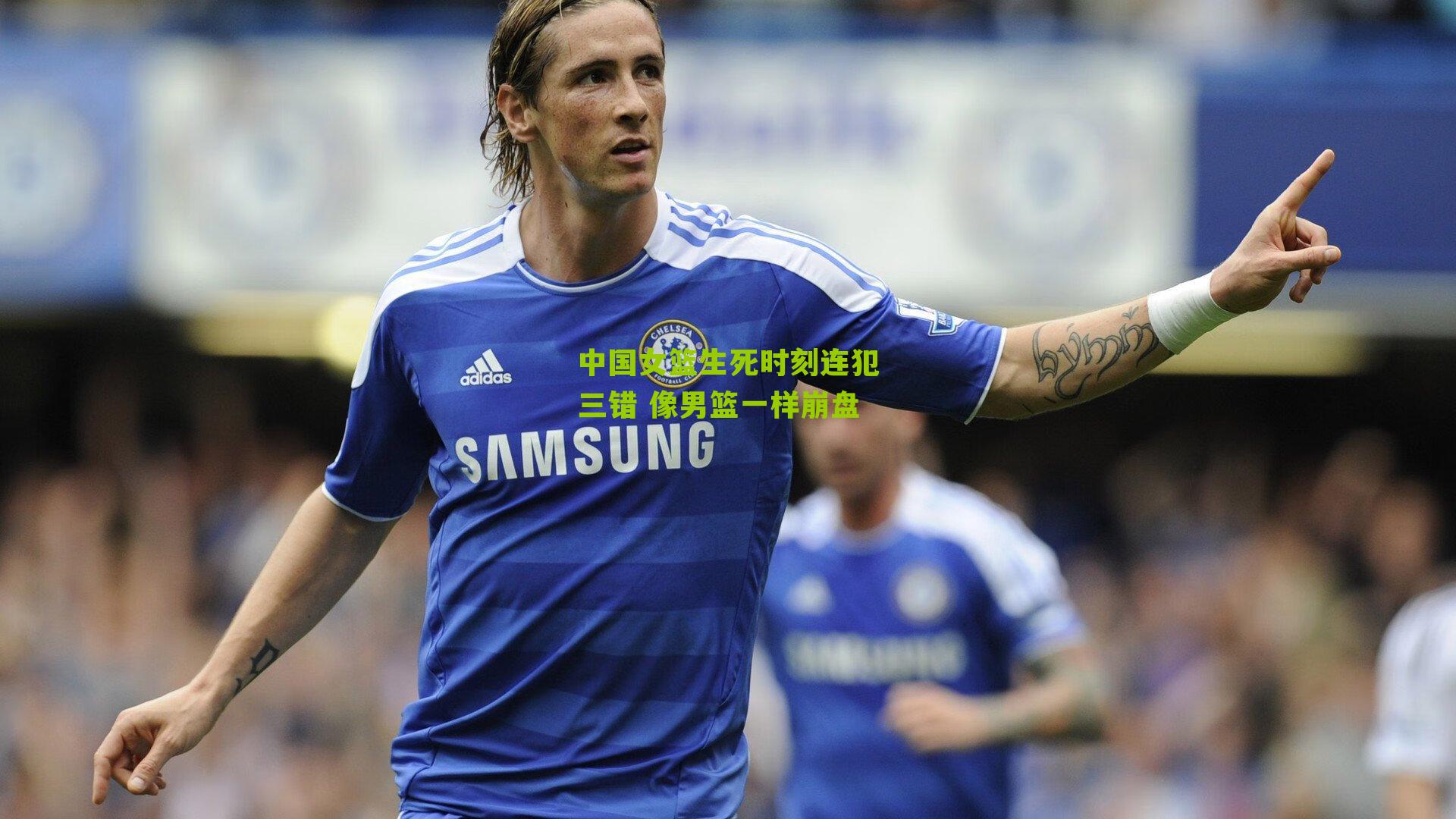 中国女篮生死时刻连犯三错 像男篮一样崩盘