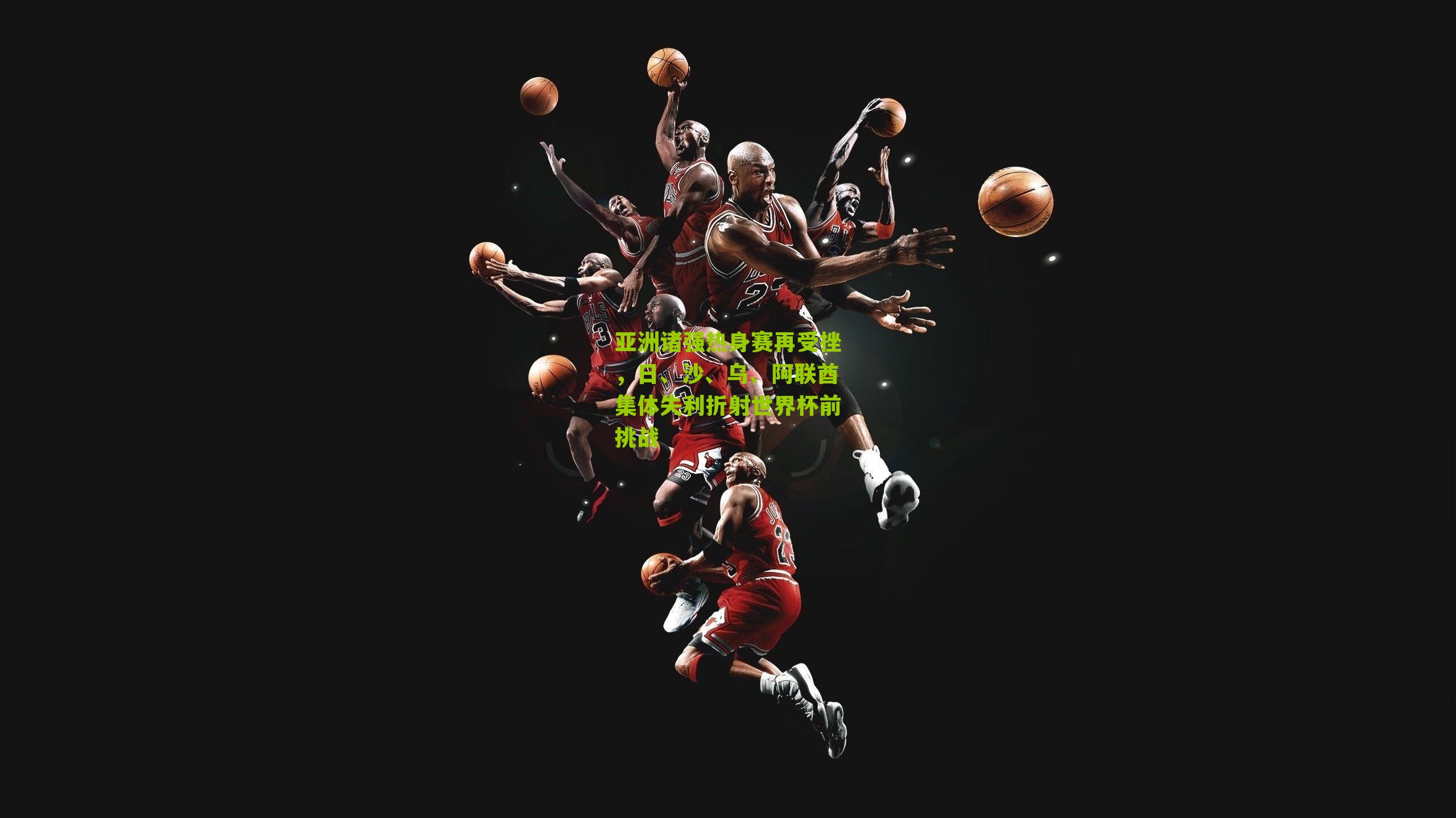 亚洲诸强热身赛再受挫,日、沙、乌、阿联酋集体失利折射世界杯前挑战