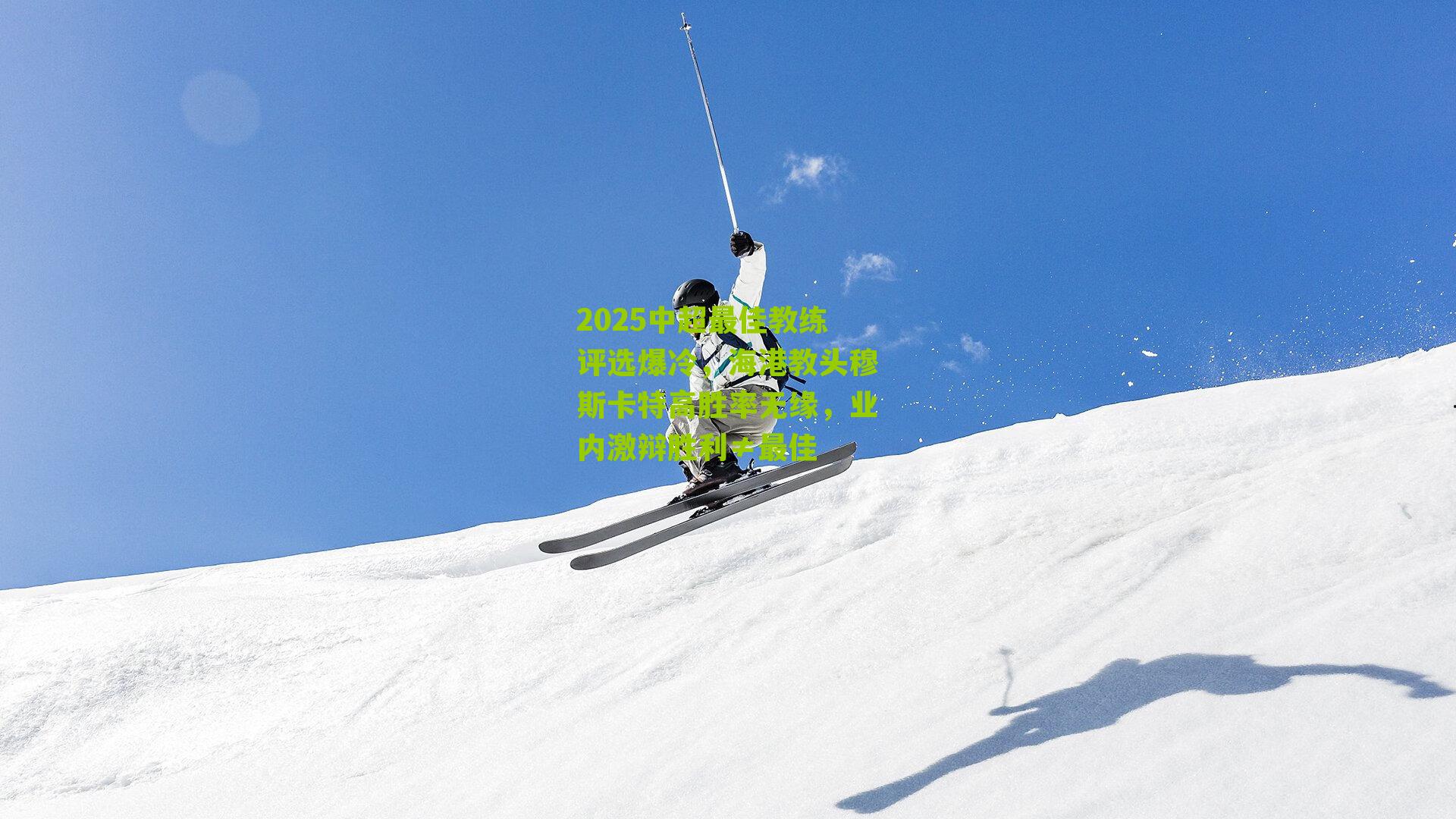 2025中超最佳教练评选爆冷,海港教头穆斯卡特高胜率无缘,业内激辩胜利≠最佳