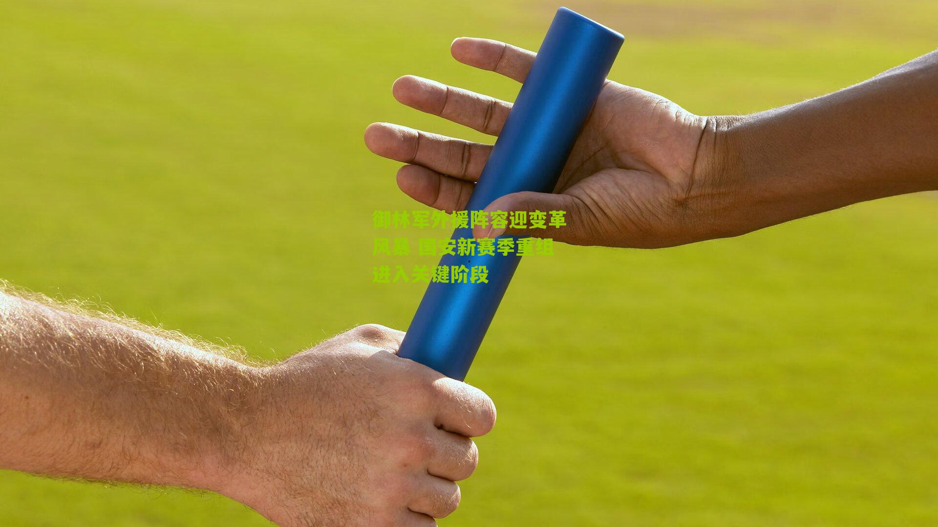 御林军外援阵容迎变革风暴 国安新赛季重组进入关键阶段