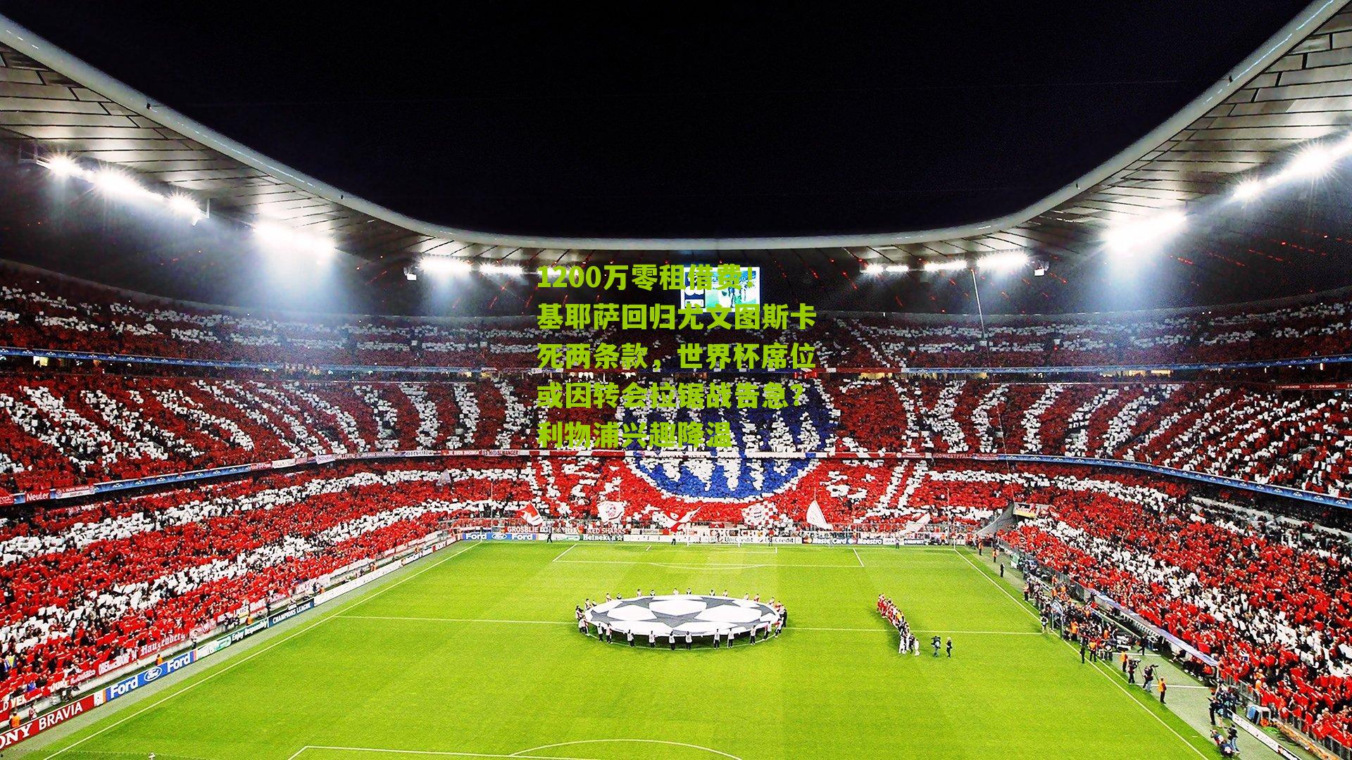 1200万零租借费!基耶萨回归尤文图斯卡死两条款,世界杯席位或因转会拉锯战告急?利物浦兴趣降温