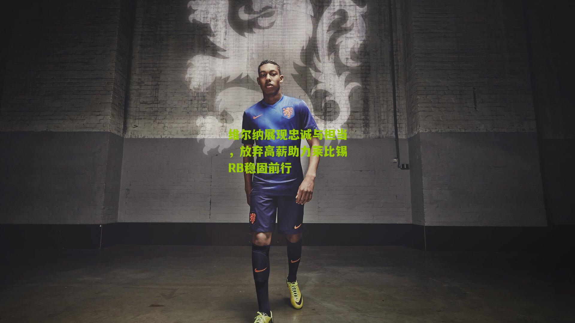 维尔纳展现忠诚与担当，放弃高薪助力莱比锡RB稳固前行