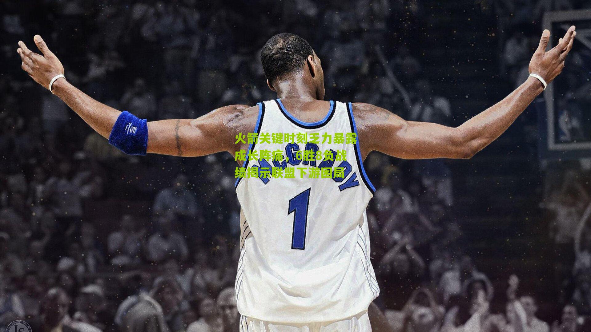 火箭关键时刻乏力暴露成长阵痛,6胜8负战绩揭示联盟下游困局