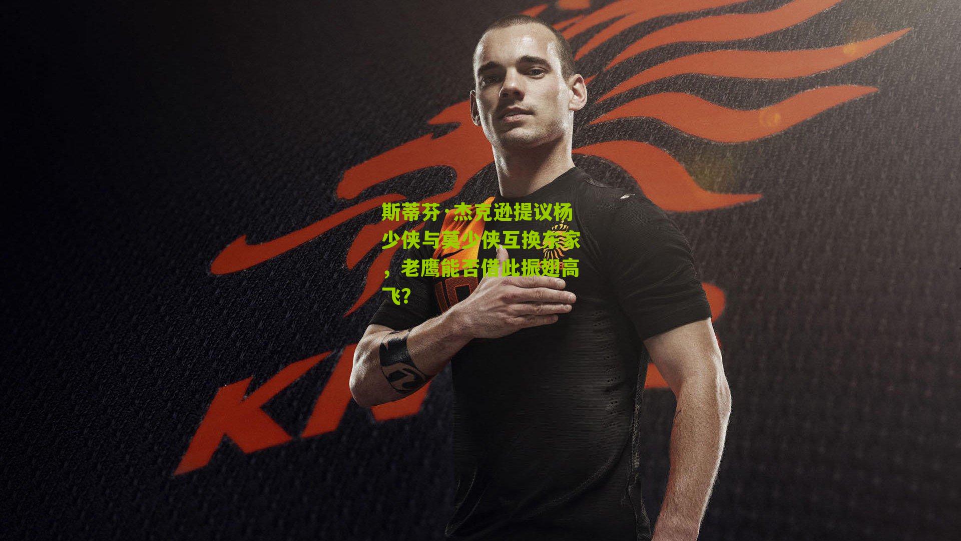 斯蒂芬·杰克逊提议杨少侠与莫少侠互换东家,老鹰能否借此振翅高飞?