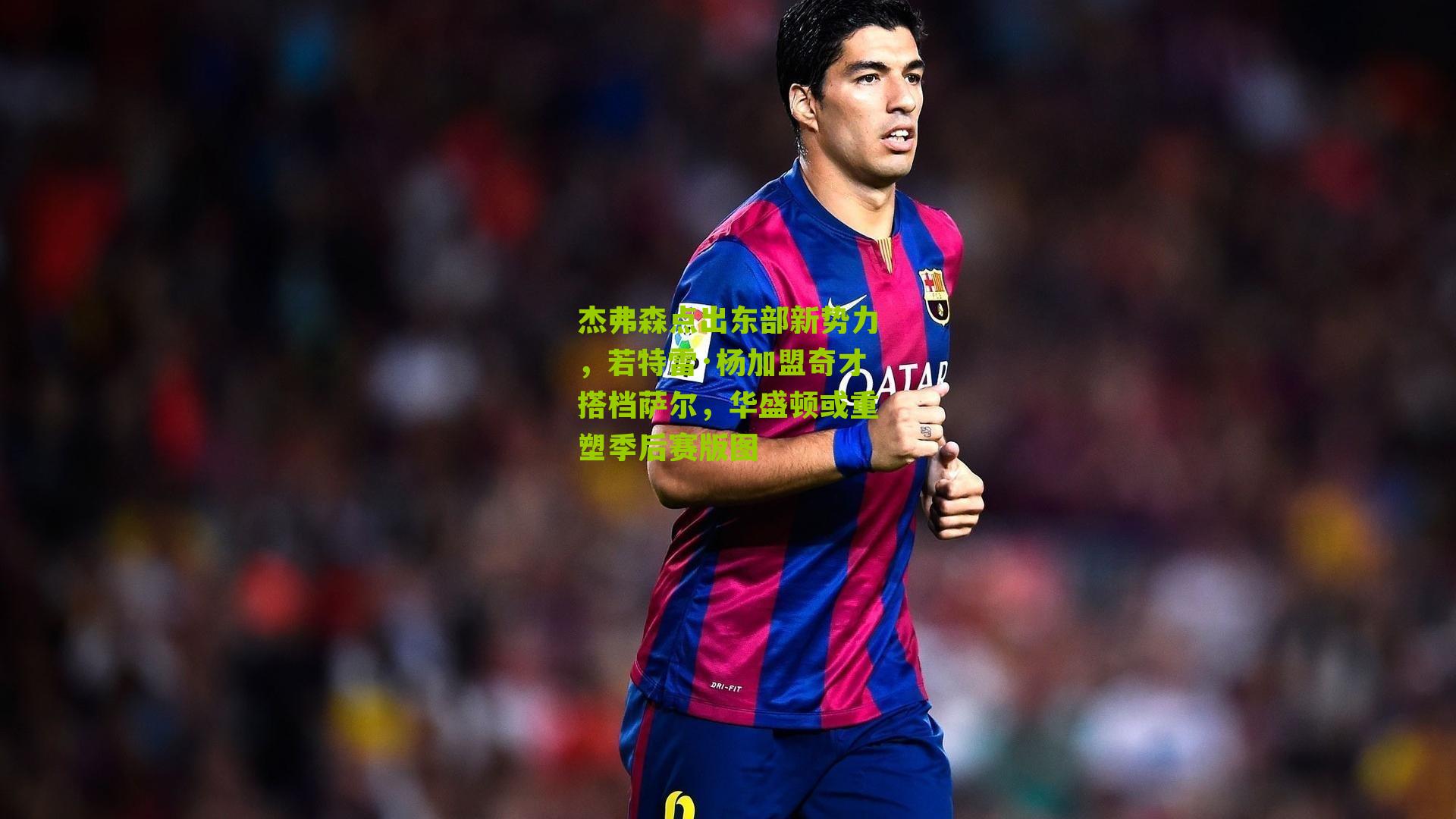 杰弗森点出东部新势力，若特雷·杨加盟奇才搭档萨尔，华盛顿或重塑季后赛版图