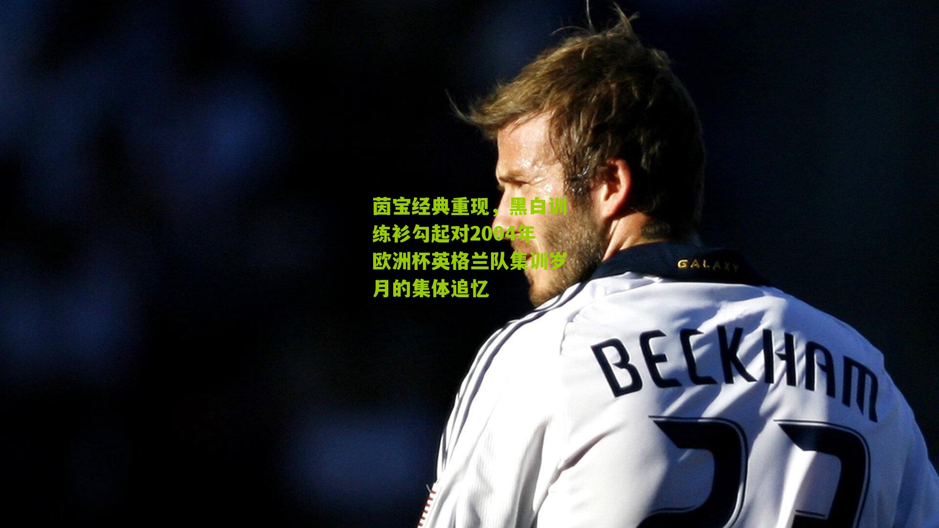 茵宝经典重现，黑白训练衫勾起对2004年欧洲杯英格兰队集训岁月的集体追忆