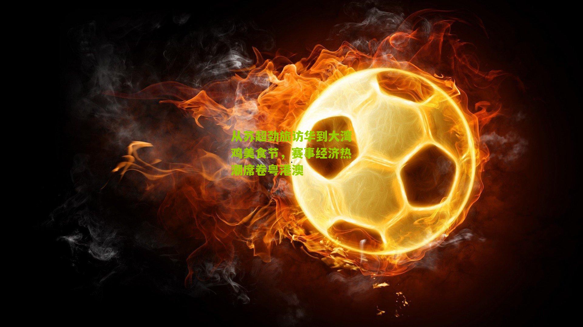 从苏超劲旅访华到大湾鸡美食节，赛事经济热潮席卷粤港澳