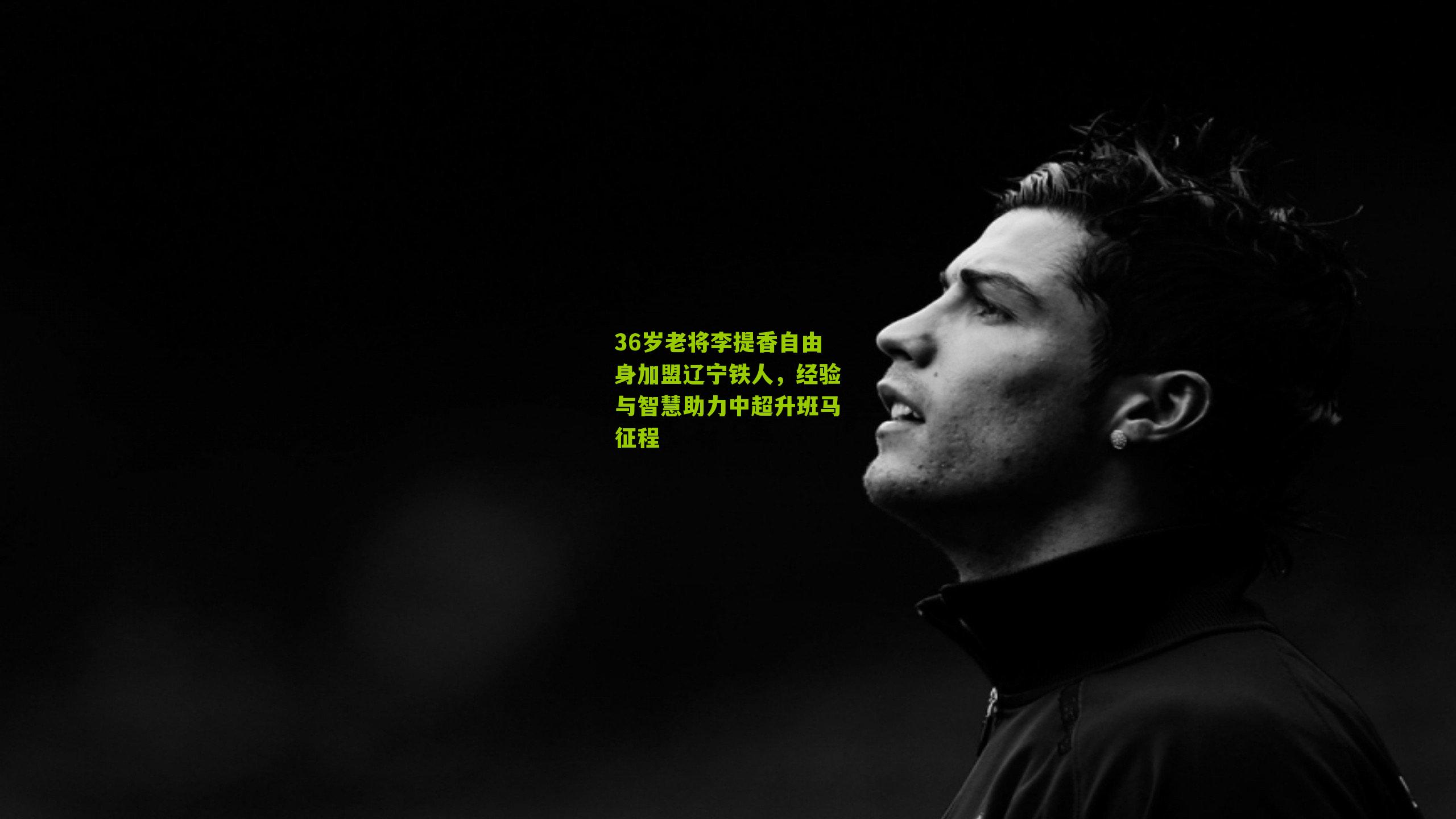 36岁老将李提香自由身加盟辽宁铁人，经验与智慧助力中超升班马征程