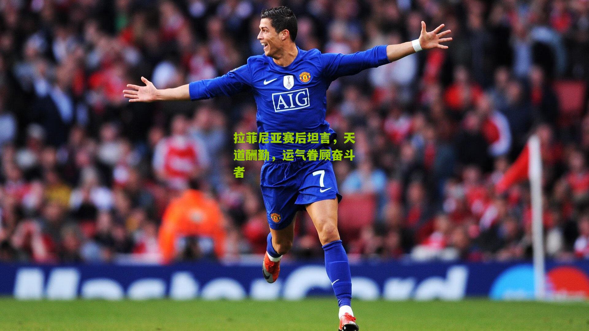 拉菲尼亚赛后坦言,天道酬勤,运气眷顾奋斗者